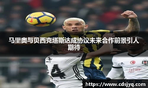 马里奥与贝西克塔斯达成协议未来合作前景引人期待