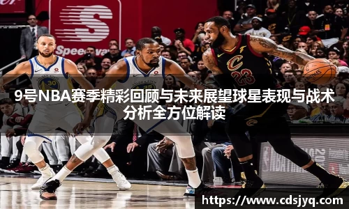 9号NBA赛季精彩回顾与未来展望球星表现与战术分析全方位解读