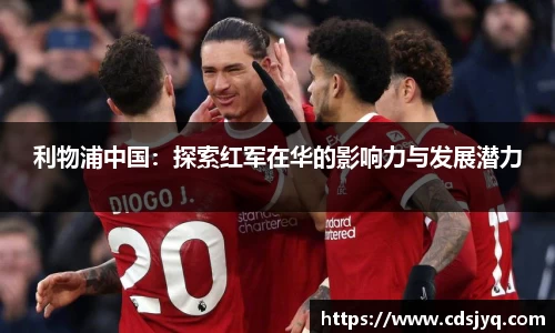 利物浦中国：探索红军在华的影响力与发展潜力