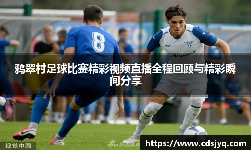 鸦翠村足球比赛精彩视频直播全程回顾与精彩瞬间分享