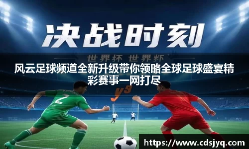 风云足球频道全新升级带你领略全球足球盛宴精彩赛事一网打尽