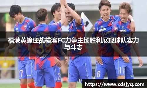 福港黄蜂迎战横滨FC力争主场胜利展现球队实力与斗志