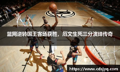 篮网逆转国王客场获胜，厄文生死三分演绎传奇