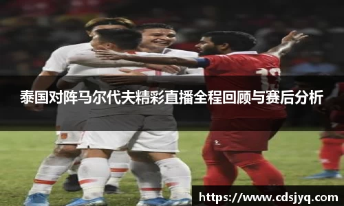泰国对阵马尔代夫精彩直播全程回顾与赛后分析