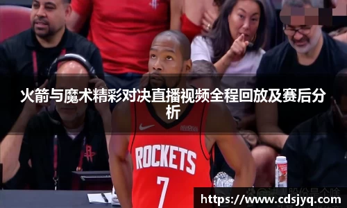 火箭与魔术精彩对决直播视频全程回放及赛后分析