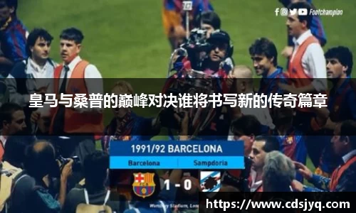 皇马与桑普的巅峰对决谁将书写新的传奇篇章