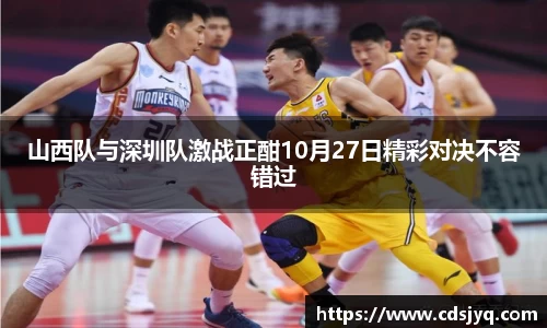 山西队与深圳队激战正酣10月27日精彩对决不容错过