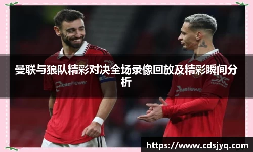 曼联与狼队精彩对决全场录像回放及精彩瞬间分析