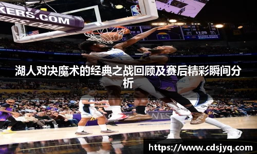 湖人对决魔术的经典之战回顾及赛后精彩瞬间分析